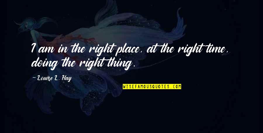 The Right Time And Place Quotes By Louise L. Hay: I am in the right place, at the