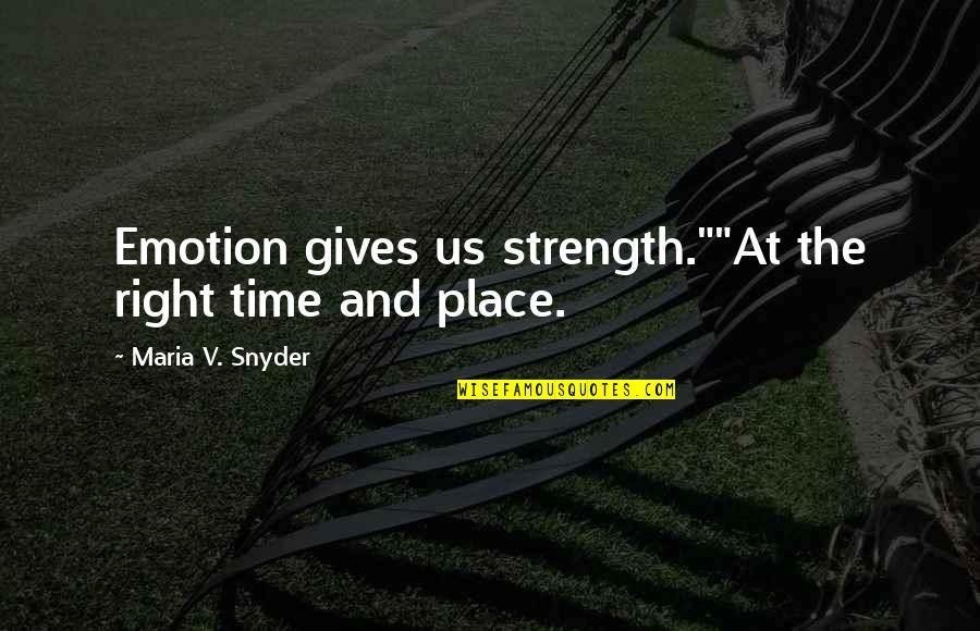 The Right Time And Place Quotes By Maria V. Snyder: Emotion gives us strength.""At the right time and