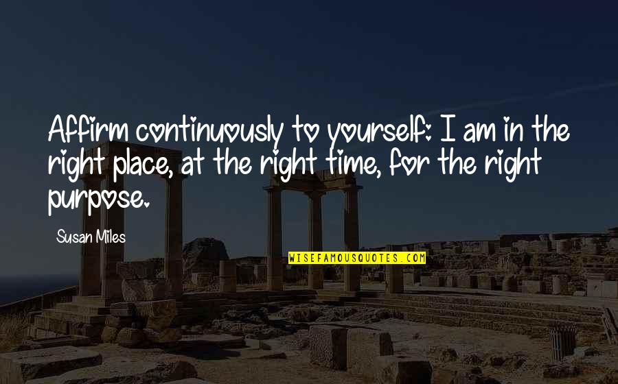 The Right Time And Place Quotes By Susan Miles: Affirm continuously to yourself: I am in the