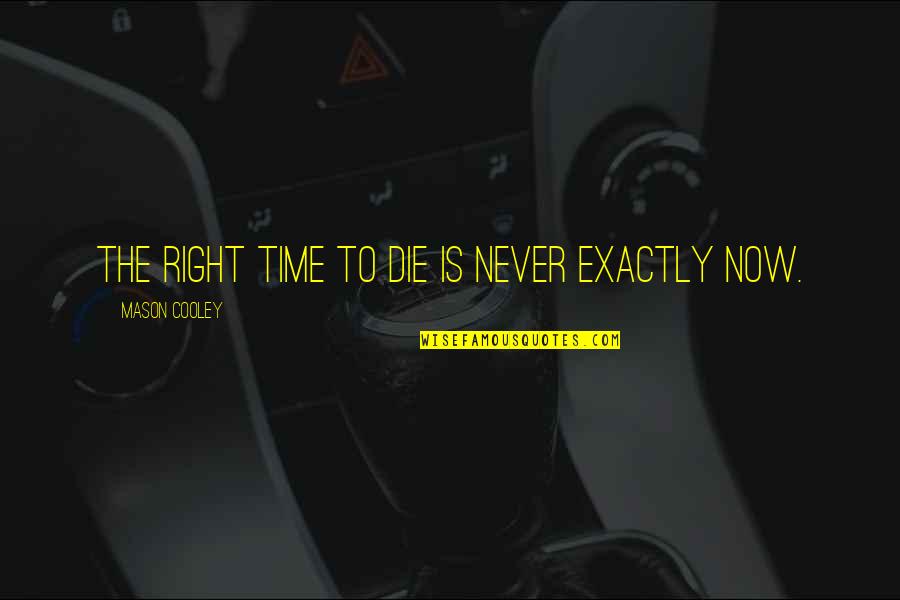 The Right Time Is Now Quotes By Mason Cooley: The right time to die is never exactly