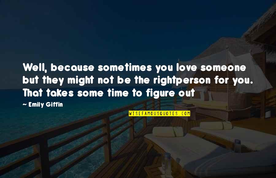 The Right Time Love Quotes By Emily Giffin: Well, because sometimes you love someone but they