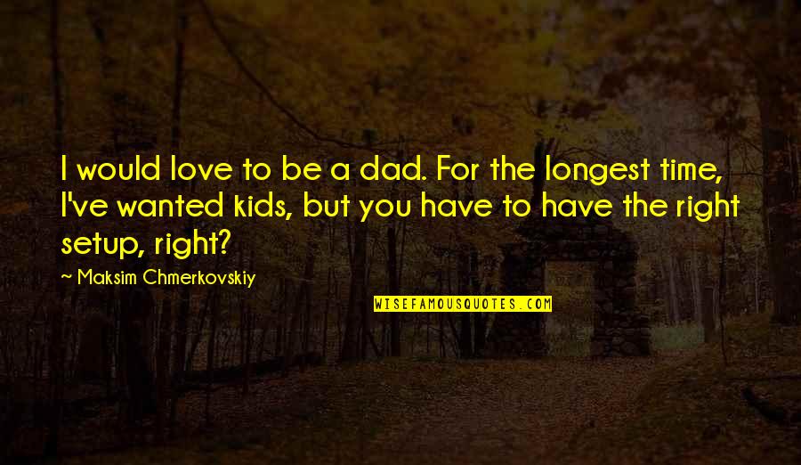 The Right Time Love Quotes By Maksim Chmerkovskiy: I would love to be a dad. For
