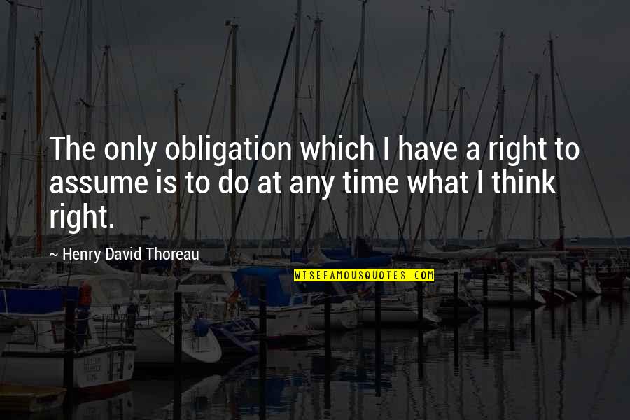The Right Time Quotes By Henry David Thoreau: The only obligation which I have a right