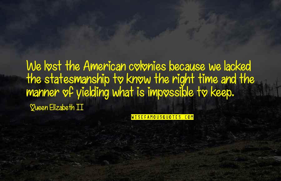 The Right Time Quotes By Queen Elizabeth II: We lost the American colonies because we lacked