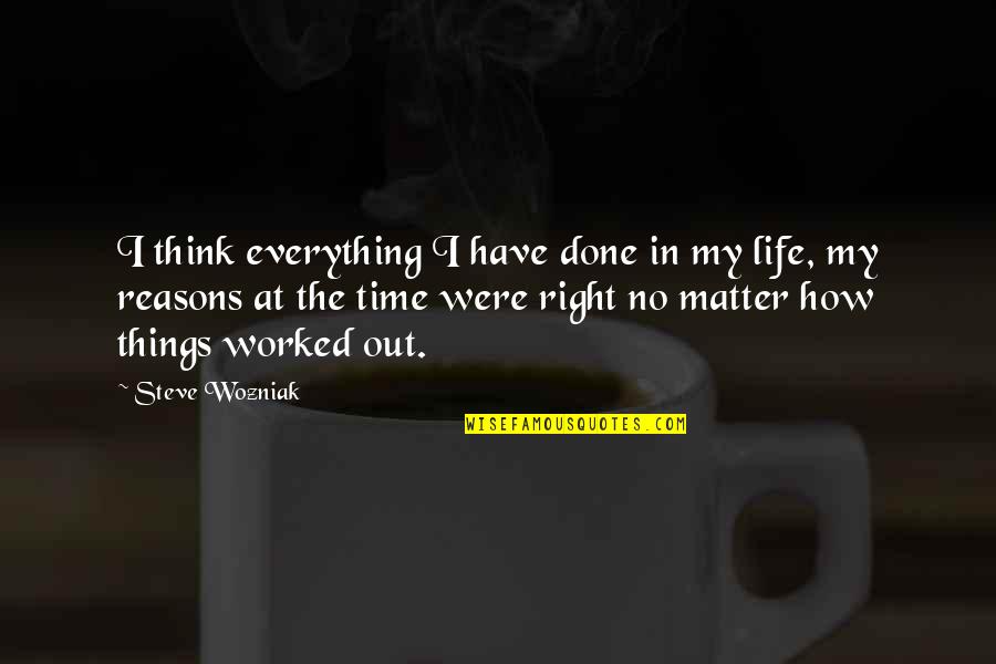 The Right Time Quotes By Steve Wozniak: I think everything I have done in my