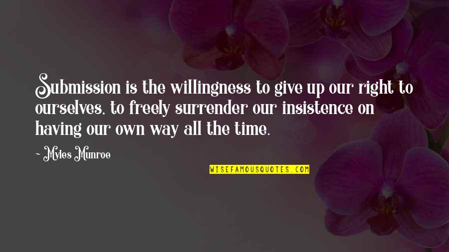 The Right Time To Give Up Quotes By Myles Munroe: Submission is the willingness to give up our