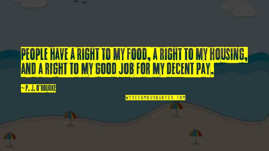 The Right To Housing Quotes By P. J. O'Rourke: People have a right to my food, a The Right To Housing Quotes By P. J. O'Rourke: People have a right to my food, a