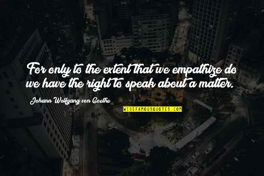 The Right To Speak Quotes By Johann Wolfgang Von Goethe: For only to the extent that we empathize
