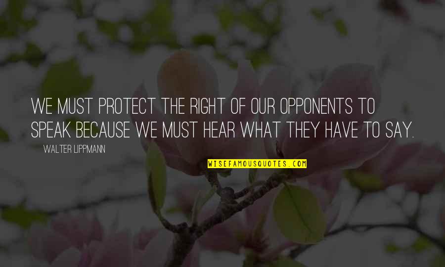The Right To Speak Quotes By Walter Lippmann: We must protect the right of our opponents