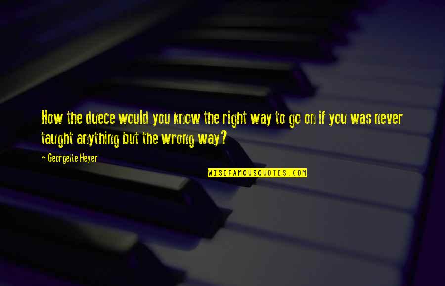 The Right Way Quotes By Georgette Heyer: How the duece would you know the right