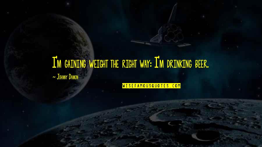 The Right Way Quotes By Johnny Damon: I'm gaining weight the right way: I'm drinking