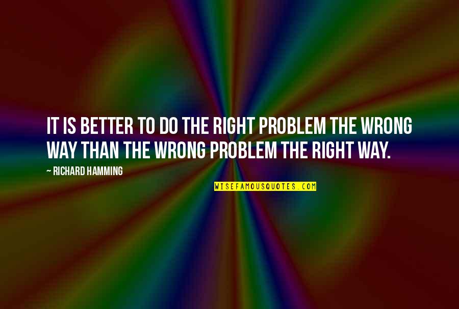 The Right Way Quotes By Richard Hamming: It is better to do the right problem