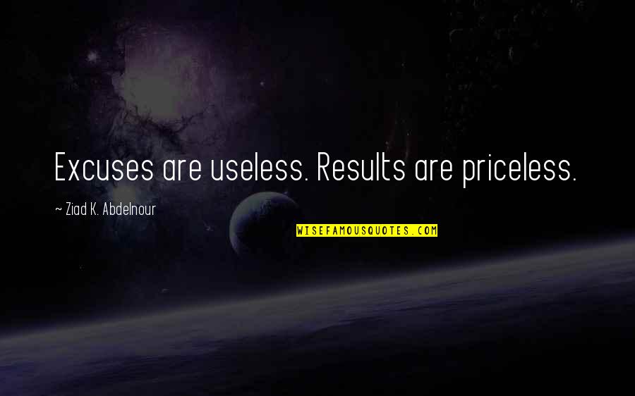 The Right Way To Kiss A Girl Quotes By Ziad K. Abdelnour: Excuses are useless. Results are priceless.
