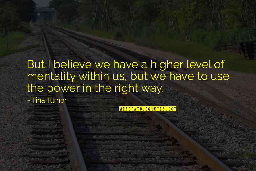 The Right Way To Use Quotes By Tina Turner: But I believe we have a higher level