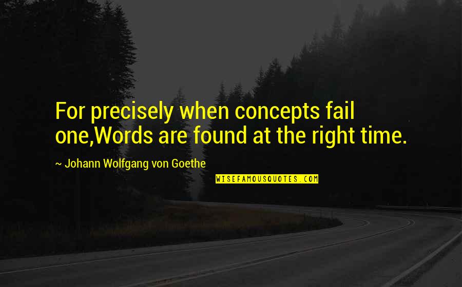 The Right Words At The Right Time Quotes By Johann Wolfgang Von Goethe: For precisely when concepts fail one,Words are found