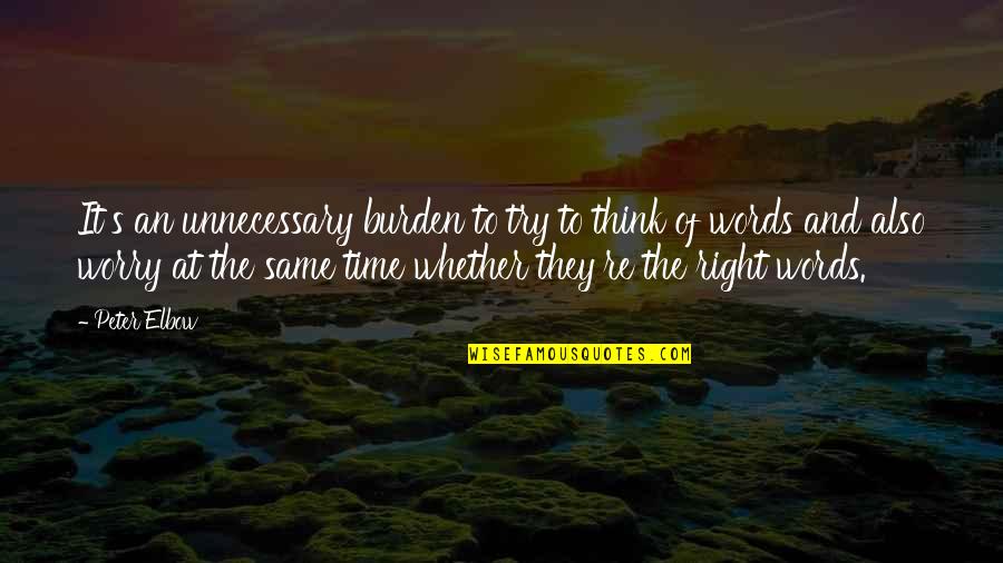 The Right Words At The Right Time Quotes By Peter Elbow: It's an unnecessary burden to try to think