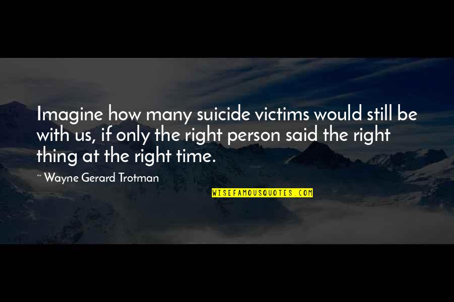 The Right Words At The Right Time Quotes By Wayne Gerard Trotman: Imagine how many suicide victims would still be