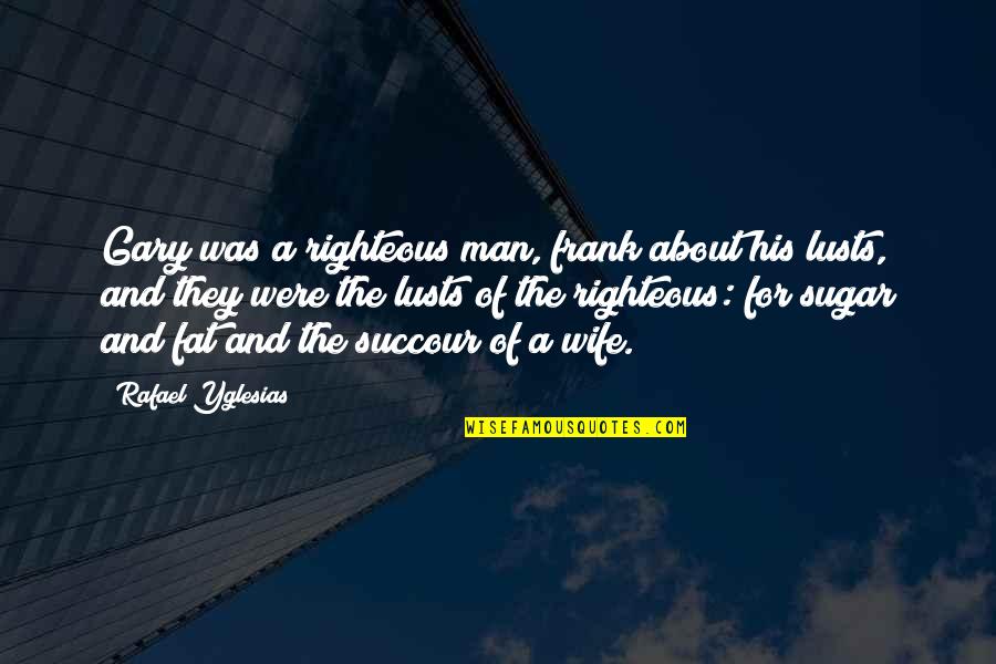 The Righteous Man Quotes By Rafael Yglesias: Gary was a righteous man, frank about his The Righteous Man Quotes By Rafael Yglesias: Gary was a righteous man, frank about his