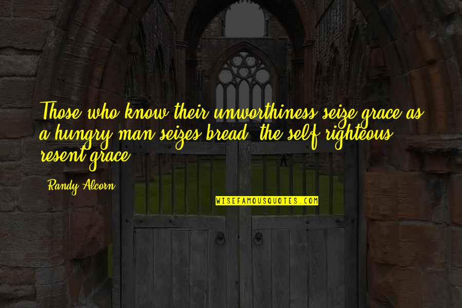 The Righteous Man Quotes By Randy Alcorn: Those who know their unworthiness seize grace as The Righteous Man Quotes By Randy Alcorn: Those who know their unworthiness seize grace as