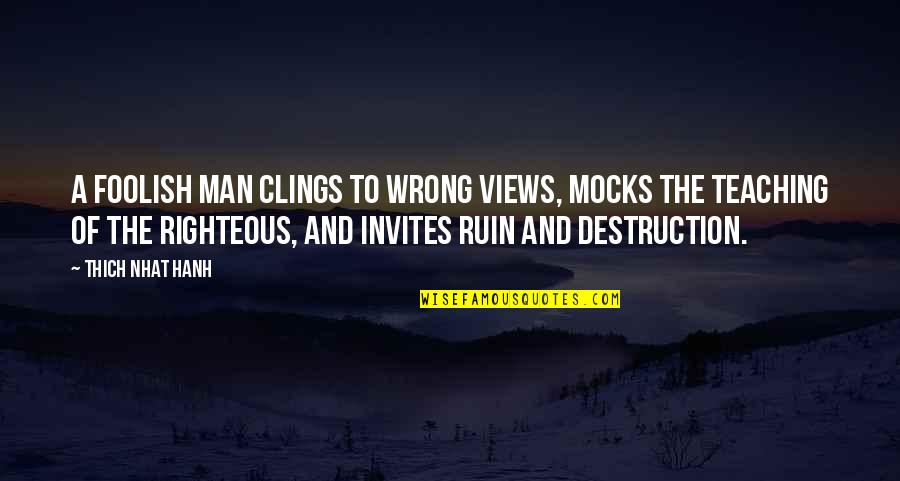 The Righteous Man Quotes By Thich Nhat Hanh: A foolish man clings to wrong views, mocks The Righteous Man Quotes By Thich Nhat Hanh: A foolish man clings to wrong views, mocks