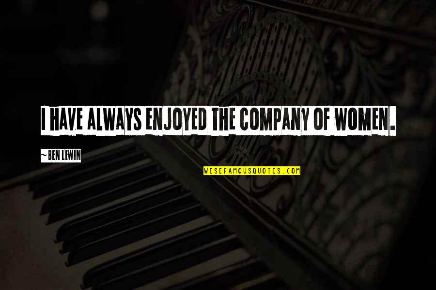 The Righteous Mind Quotes By Ben Lewin: I have always enjoyed the company of women. The Righteous Mind Quotes By Ben Lewin: I have always enjoyed the company of women.