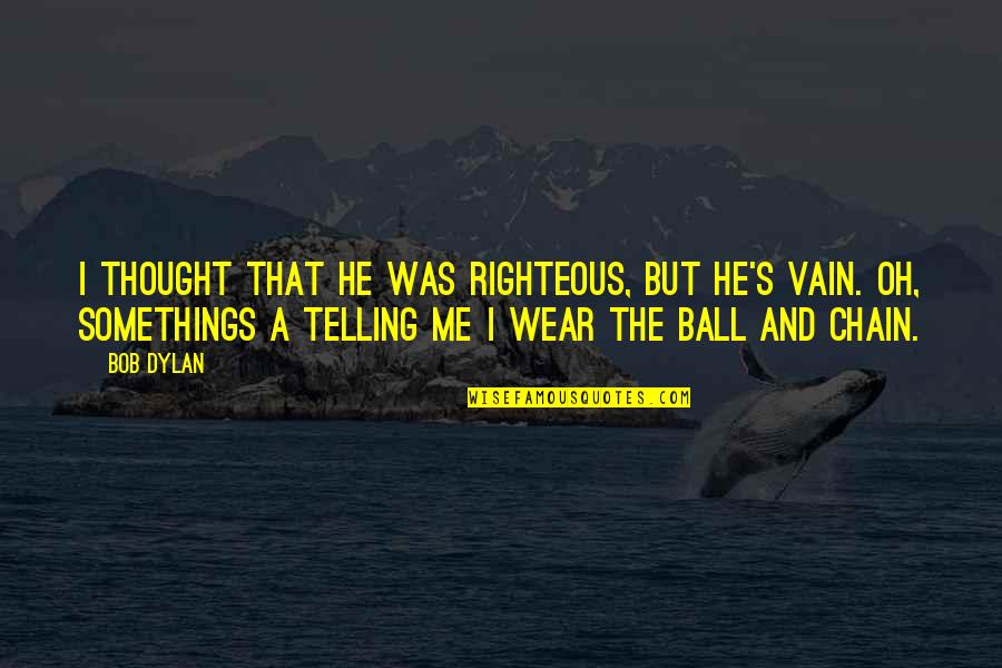 The Righteous Quotes By Bob Dylan: I thought that he was righteous, but he's