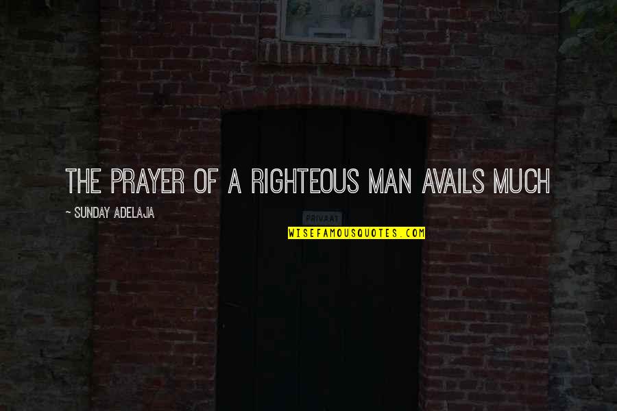 The Righteous Quotes By Sunday Adelaja: The prayer of a righteous man avails much