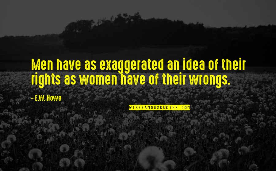 The Rights And Wrongs Quotes By E.W. Howe: Men have as exaggerated an idea of their