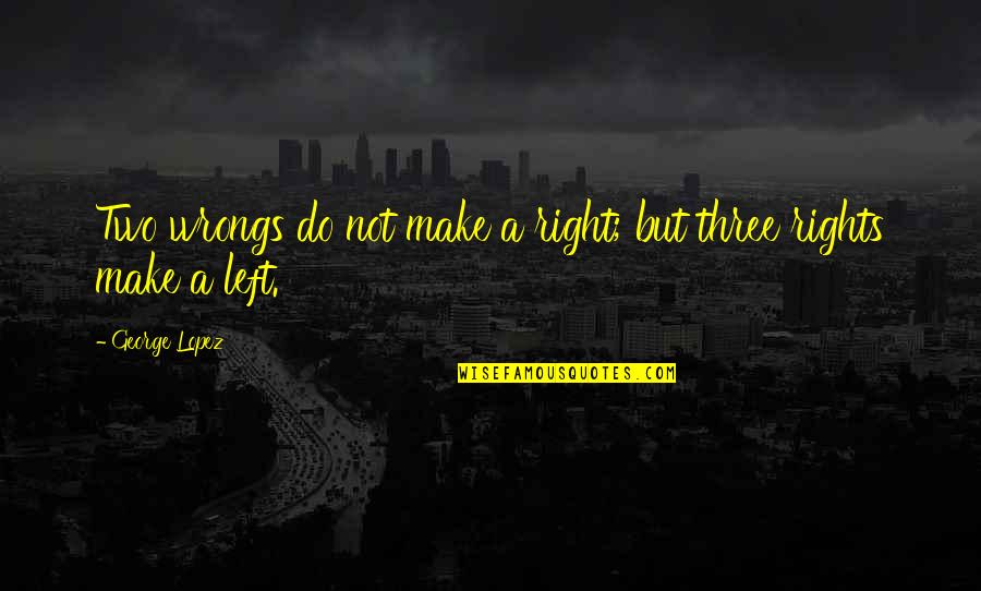 The Rights And Wrongs Quotes By George Lopez: Two wrongs do not make a right; but