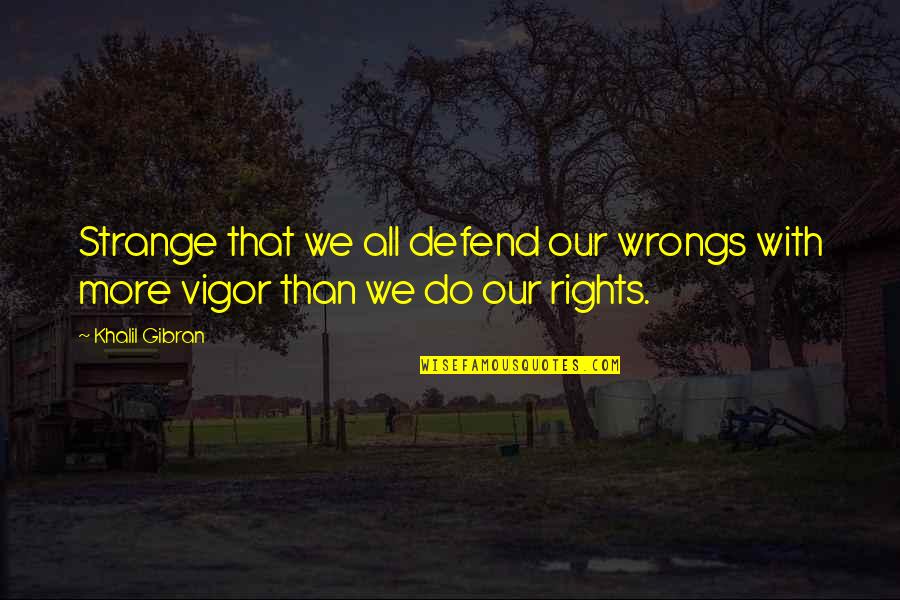 The Rights And Wrongs Quotes By Khalil Gibran: Strange that we all defend our wrongs with