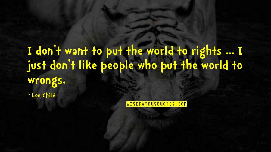 The Rights And Wrongs Quotes By Lee Child: I don't want to put the world to The Rights And Wrongs Quotes By Lee Child: I don't want to put the world to