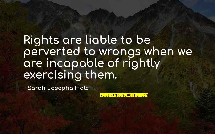 The Rights And Wrongs Quotes By Sarah Josepha Hale: Rights are liable to be perverted to wrongs