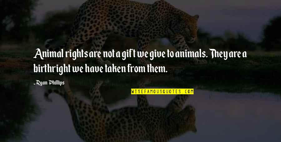 The Rights Of Animals Quotes By Ryan Phillips: Animal rights are not a gift we give