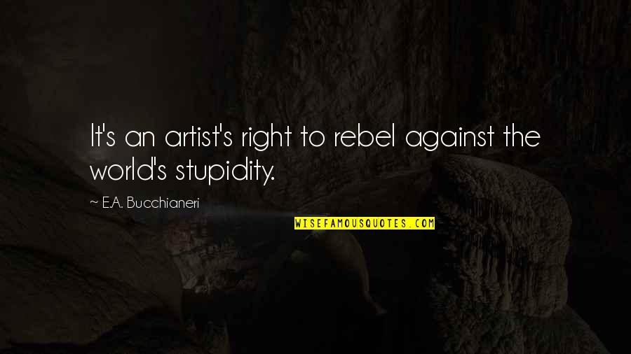 The Rights Of Man Quotes By E.A. Bucchianeri: It's an artist's right to rebel against the