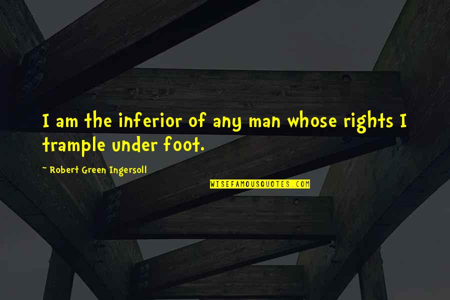 The Rights Of Man Quotes By Robert Green Ingersoll: I am the inferior of any man whose