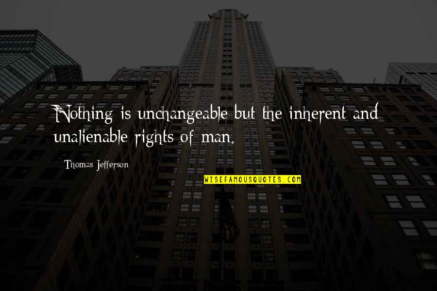 The Rights Of Man Quotes By Thomas Jefferson: Nothing is unchangeable but the inherent and unalienable