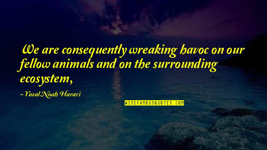 The Rime Of The Ancient Mariner Quote Quotes By Yuval Noah Harari: We are consequently wreaking havoc on our fellow The Rime Of The Ancient Mariner Quote Quotes By Yuval Noah Harari: We are consequently wreaking havoc on our fellow