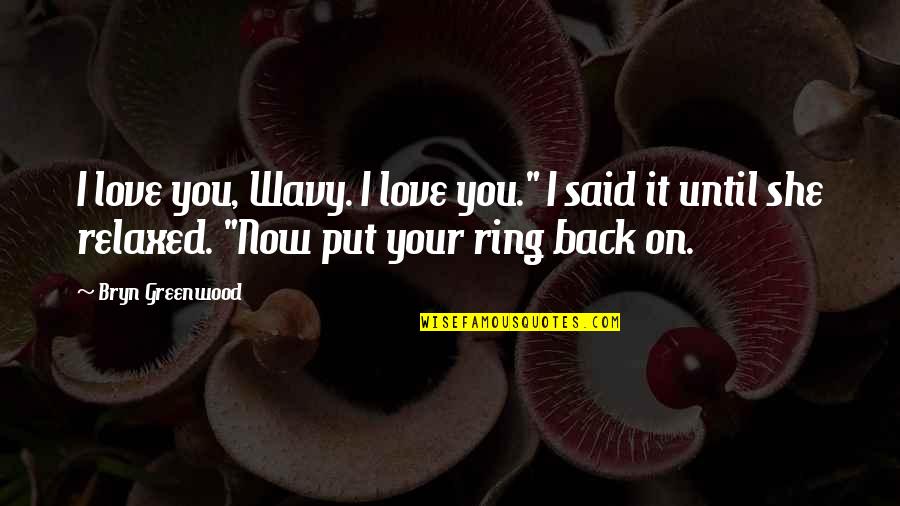 The Ring 2 Quotes By Bryn Greenwood: I love you, Wavy. I love you." I