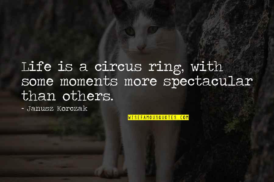The Ring 2 Quotes By Janusz Korczak: Life is a circus ring, with some moments