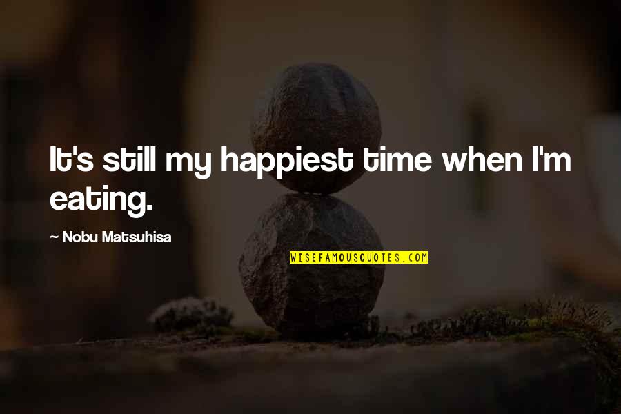 The Ringer Quote Quotes By Nobu Matsuhisa: It's still my happiest time when I'm eating.