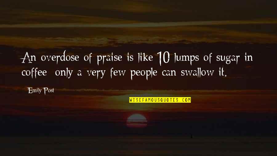 The Riots 2011 Quotes By Emily Post: An overdose of praise is like 10 lumps