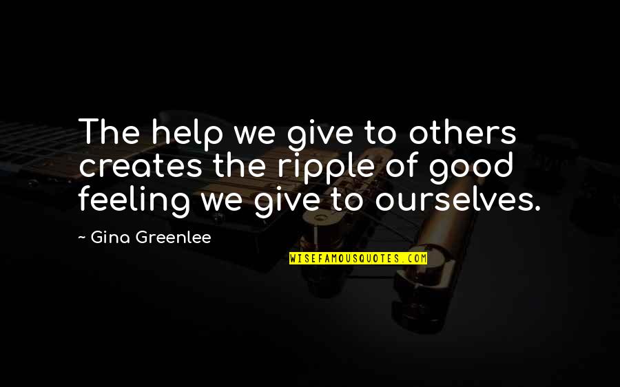 The Ripple Effect Quotes By Gina Greenlee: The help we give to others creates the