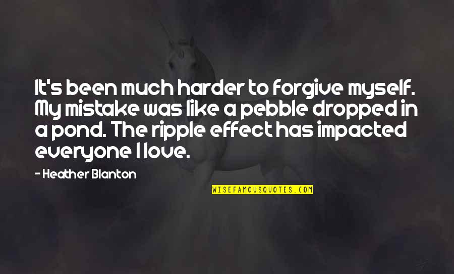 The Ripple Effect Quotes By Heather Blanton: It's been much harder to forgive myself. My