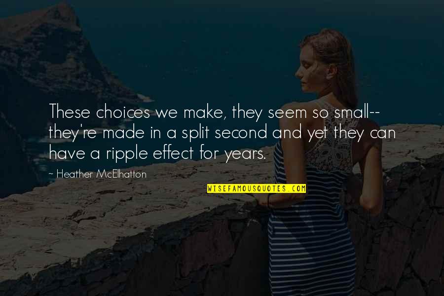 The Ripple Effect Quotes By Heather McElhatton: These choices we make, they seem so small--