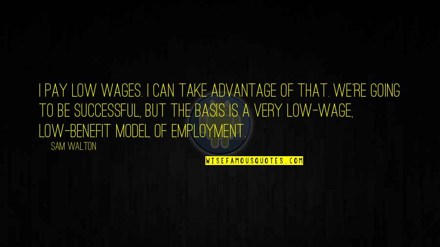 The Rise After The Fall Quotes By Sam Walton: I pay low wages. I can take advantage