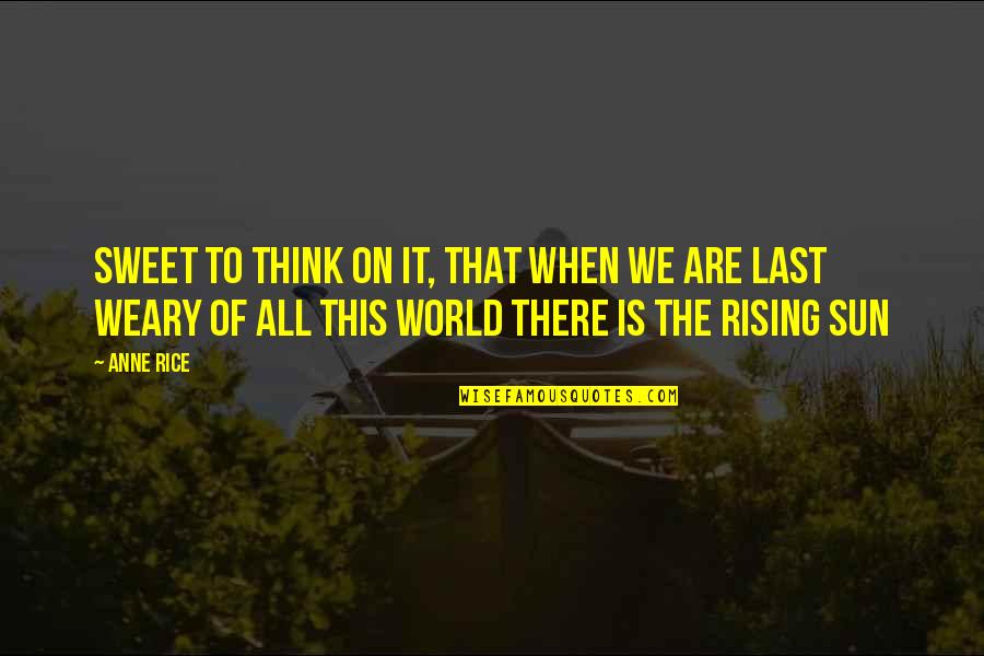 The Rising Of The Sun Quotes By Anne Rice: Sweet to think on it, that when we The Rising Of The Sun Quotes By Anne Rice: Sweet to think on it, that when we