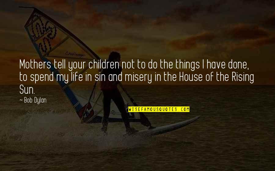 The Rising Of The Sun Quotes By Bob Dylan: Mothers tell your children not to do the