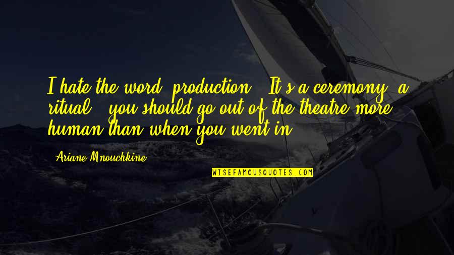 The Ritual Quotes By Ariane Mnouchkine: I hate the word 'production'. It's a ceremony,