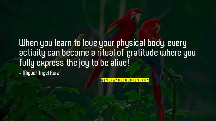 The Ritual Quotes By Miguel Angel Ruiz: When you learn to love your physical body,