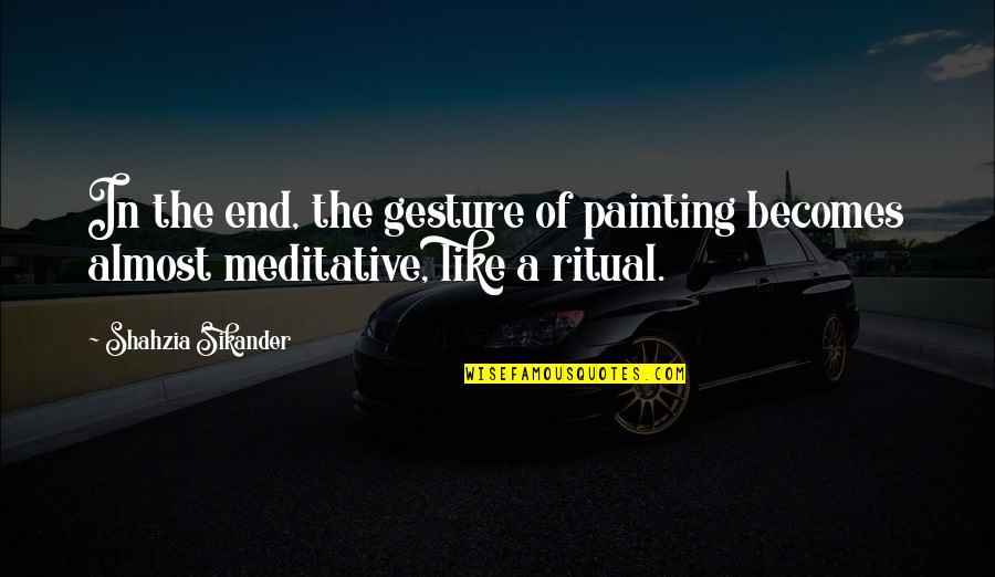 The Ritual Quotes By Shahzia Sikander: In the end, the gesture of painting becomes